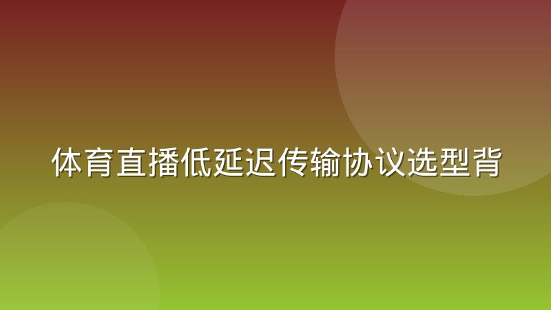 体育直播低延迟传输协议选型背后的取舍，延迟与稳定到底怎么平衡